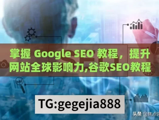 掌握 Google SEO 教程，提升网站全球影响力,谷歌SEO教程，提升网站排名的秘籍