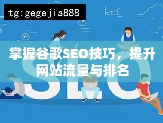 掌握谷歌SEO技巧，提升网站流量与排名，掌握谷歌SEO技巧，实现流量排名双提升