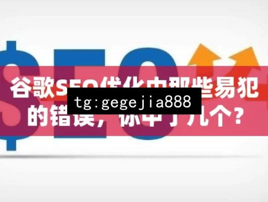 谷歌SEO优化中那些易犯的错误，你中了几个？，谷歌SEO优化中易犯的那些错