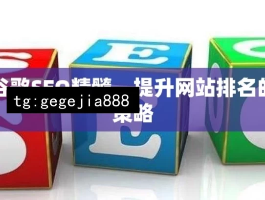 掌握谷歌SEO精髓，提升网站排名的实用策略，掌握谷歌 SEO 精髓的实用策略