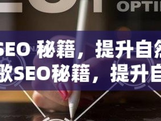 解锁谷歌 SEO 秘籍，提升自然收录的高效策略谷歌SEO秘籍，提升自然收录的黄金策略！