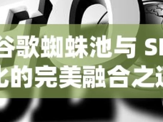 探索谷歌蜘蛛池与 SEO 优化的完美融合之道