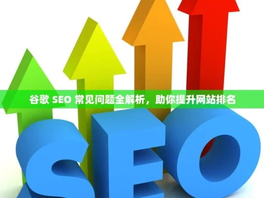 谷歌 SEO 常见问题全解析，助你提升网站排名