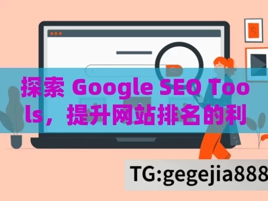 探索 Google SEO Tools，提升网站排名的利器,解锁Google SEO工具，提升网站流量的秘诀