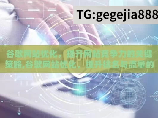 谷歌网站优化，提升网站竞争力的关键策略,谷歌网站优化，提升排名与流量的关键策略