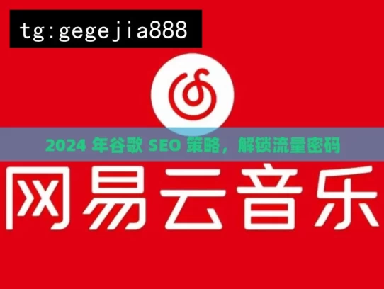 2024 年谷歌 SEO 策略，解锁流量密码，2024 年谷歌 SEO 流量密码解锁策略