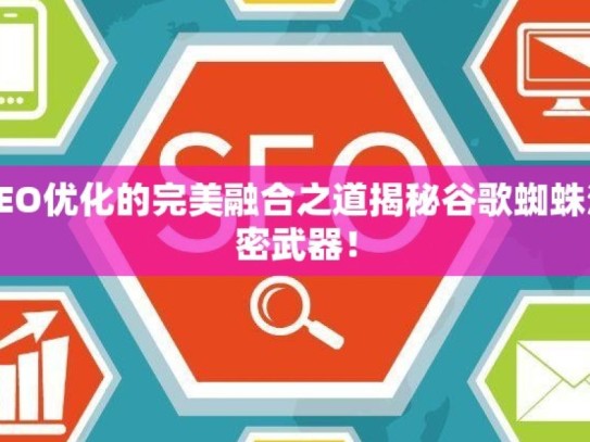 探索谷歌蜘蛛池与SEO优化的完美融合之道揭秘谷歌蜘蛛池在SEO优化中的秘密武器！