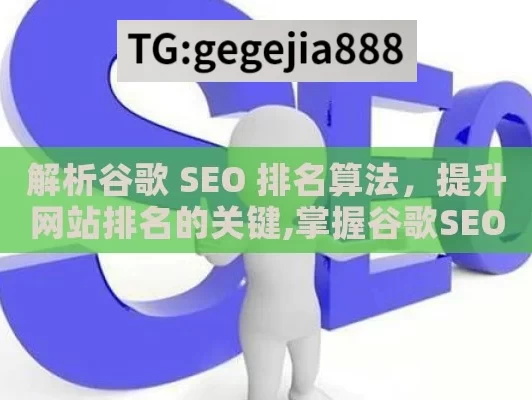 解析谷歌 SEO 排名算法，提升网站排名的关键,掌握谷歌SEO排名算法，提升网站流量的关键策略