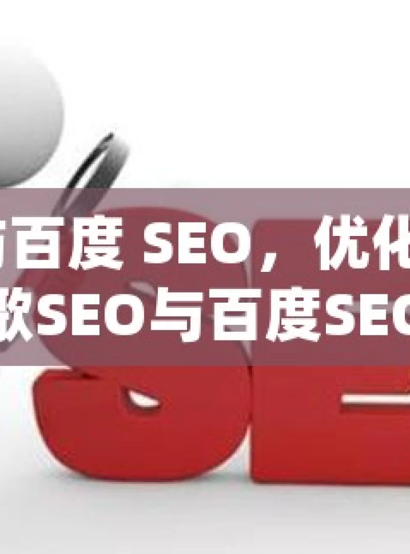 谷歌 SEO 与百度 SEO，优化策略的深度对比揭秘谷歌SEO与百度SEO的优化策略，如何精准把握两大搜索引擎的差异