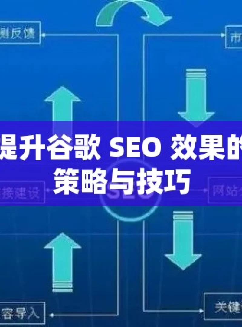 解锁提升谷歌 SEO 效果的关键策略与技巧