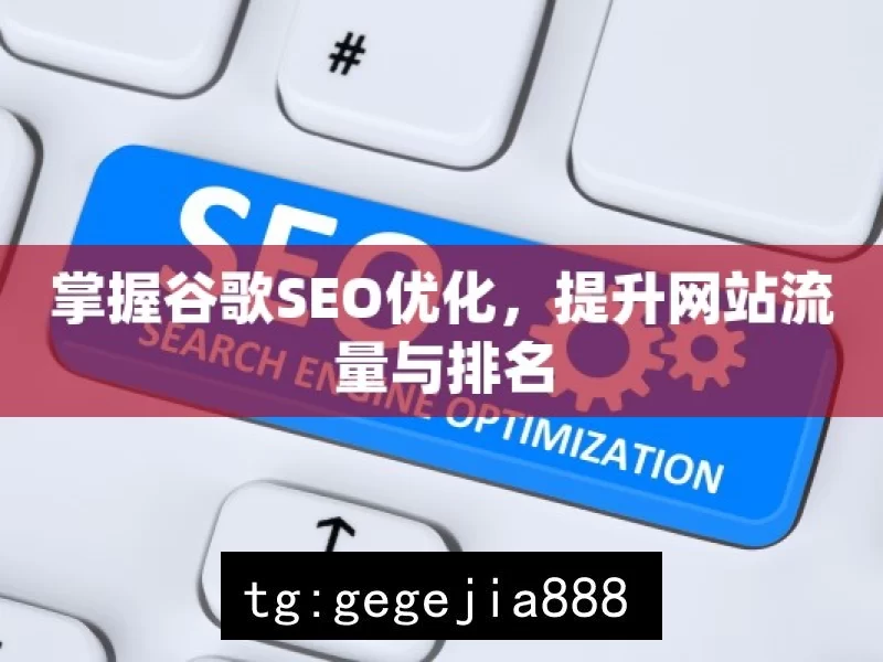 掌握谷歌SEO优化，提升网站流量与排名