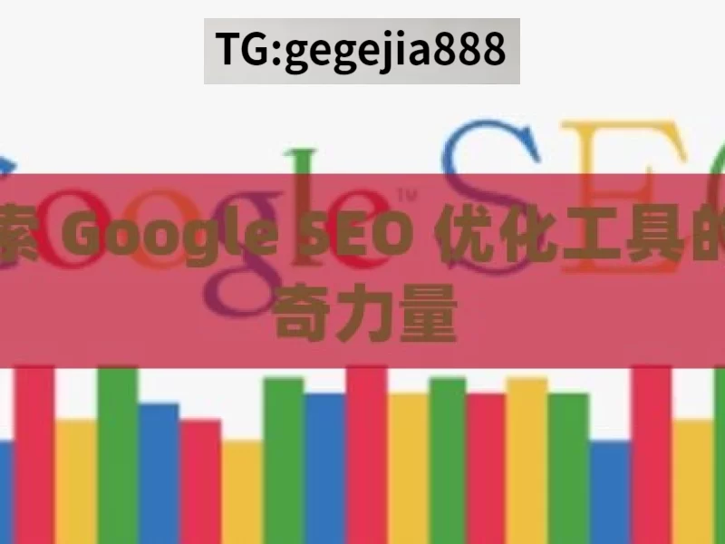 探索 Google SEO 优化工具的神奇力量