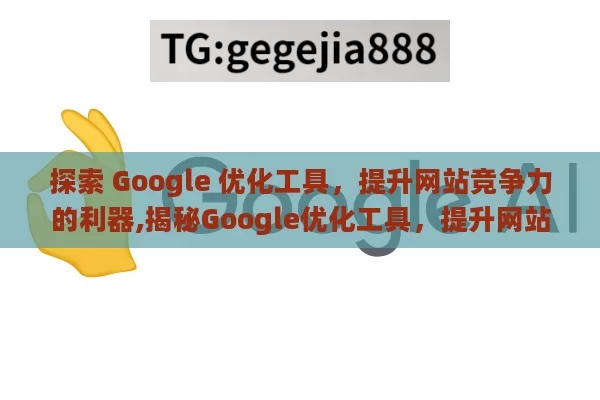 探索 Google 优化工具，提升网站竞争力的利器,揭秘Google优化工具，提升网站排名的秘诀