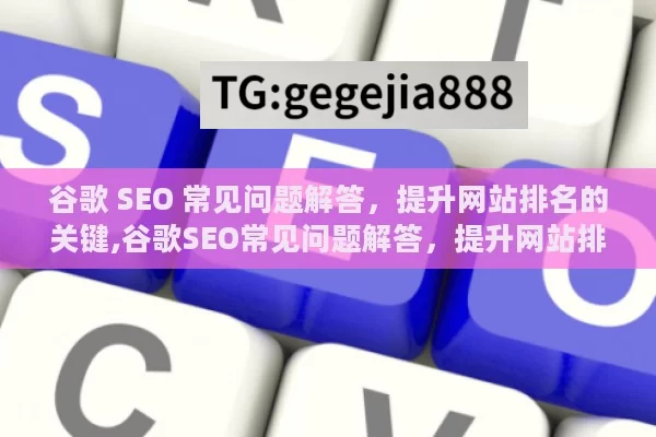 谷歌 SEO 常见问题解答，提升网站排名的关键,谷歌SEO常见问题解答，提升网站排名的关键策略