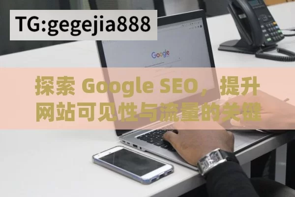 探索 Google SEO，提升网站可见性与流量的关键,Google SEO是什么？