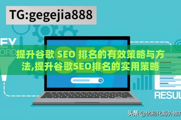 提升谷歌 SEO 排名的有效策略与方法,提升谷歌SEO排名的实用策略