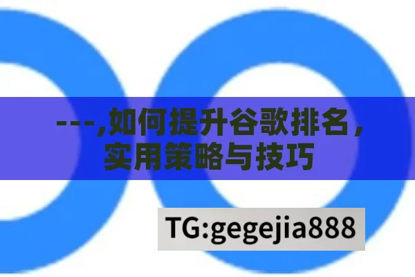 ---,如何提升谷歌排名，实用策略与技巧