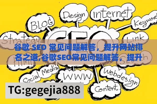 谷歌 SEO 常见问题解答，提升网站排名之道,谷歌SEO常见问题解答，提升网站排名的终极指南